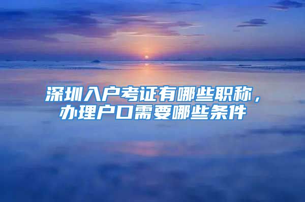 深圳入戶考證有哪些職稱，辦理戶口需要哪些條件