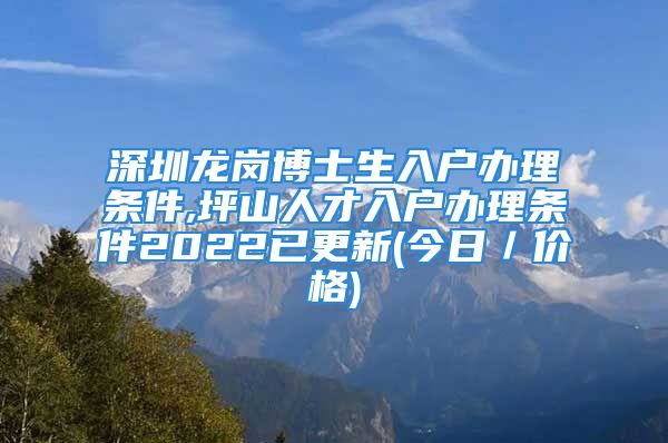 深圳龍崗博士生入戶辦理?xiàng)l件,坪山人才入戶辦理?xiàng)l件2022已更新(今日／價(jià)格)