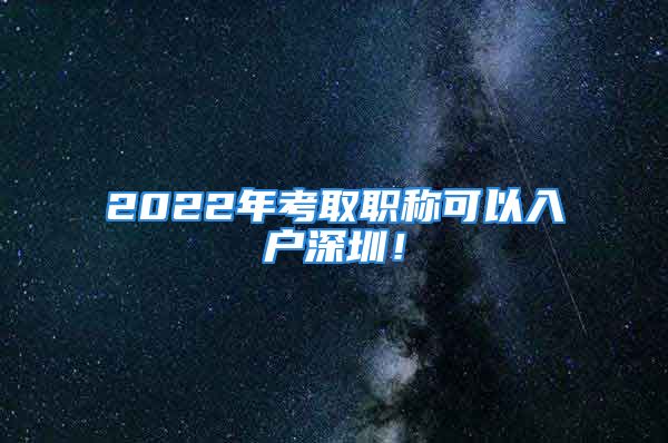 2022年考取職稱可以入戶深圳！