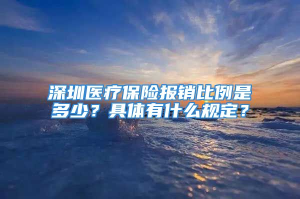 深圳醫(yī)療保險報銷比例是多少？具體有什么規(guī)定？