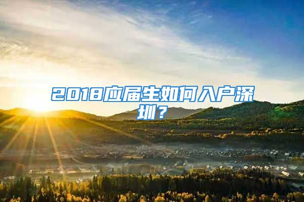 2018應(yīng)屆生如何入戶深圳？