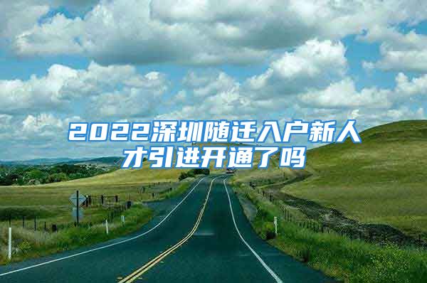 2022深圳隨遷入戶新人才引進(jìn)開通了嗎