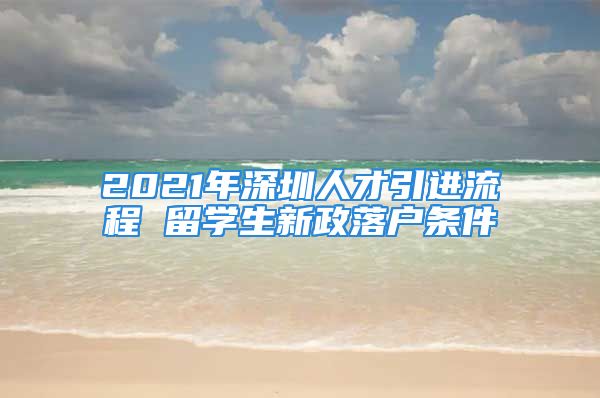 2021年深圳人才引進流程 留學生新政落戶條件