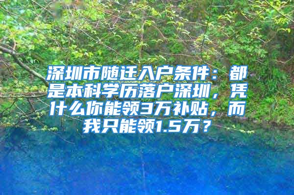 深圳市隨遷入戶條件：都是本科學歷落戶深圳，憑什么你能領(lǐng)3萬補貼，而我只能領(lǐng)1.5萬？