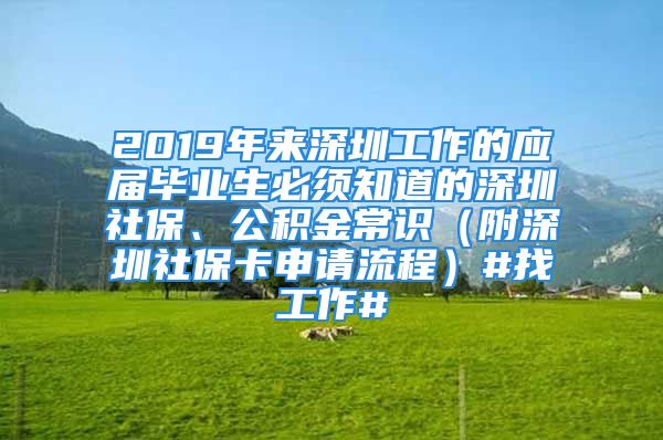 2019年來(lái)深圳工作的應(yīng)屆畢業(yè)生必須知道的深圳社保、公積金常識(shí)（附深圳社保卡申請(qǐng)流程）#找工作#