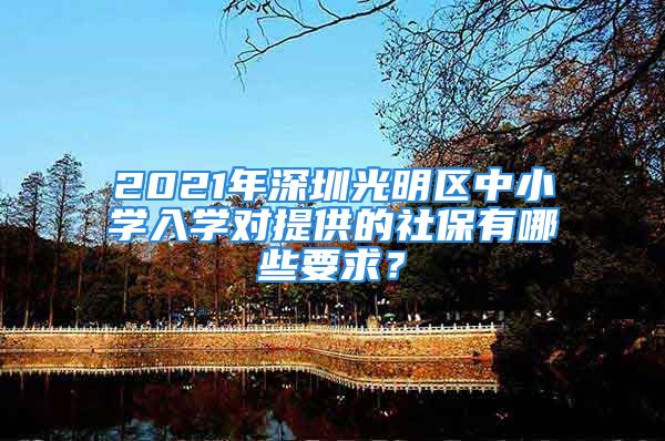 2021年深圳光明區(qū)中小學入學對提供的社保有哪些要求？