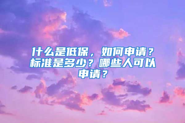 什么是低保，如何申請(qǐng)？標(biāo)準(zhǔn)是多少？哪些人可以申請(qǐng)？