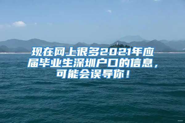 現(xiàn)在網(wǎng)上很多2021年應(yīng)屆畢業(yè)生深圳戶口的信息，可能會誤導(dǎo)你！