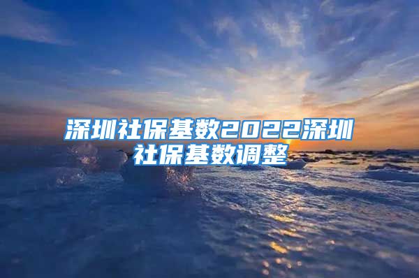 深圳社?；鶖?shù)2022深圳社?；鶖?shù)調(diào)整