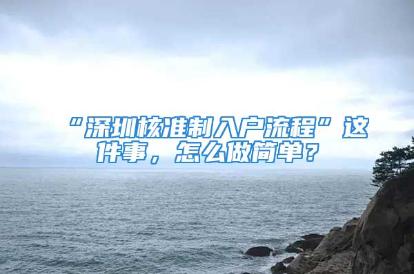 “深圳核準制入戶流程”這件事，怎么做簡單？