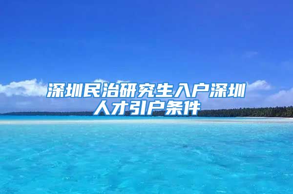 深圳民治研究生入戶深圳人才引戶條件