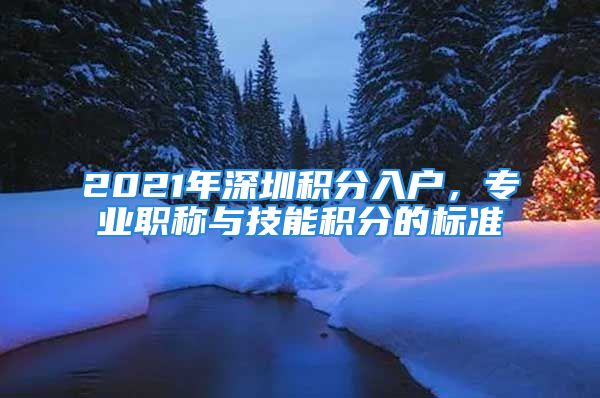 2021年深圳積分入戶，專業(yè)職稱與技能積分的標(biāo)準(zhǔn)