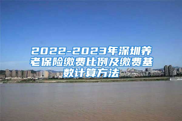 2022-2023年深圳養(yǎng)老保險(xiǎn)繳費(fèi)比例及繳費(fèi)基數(shù)計(jì)算方法