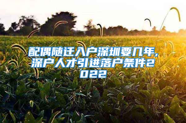 配偶隨遷入戶深圳要幾年,深戶人才引進落戶條件2022