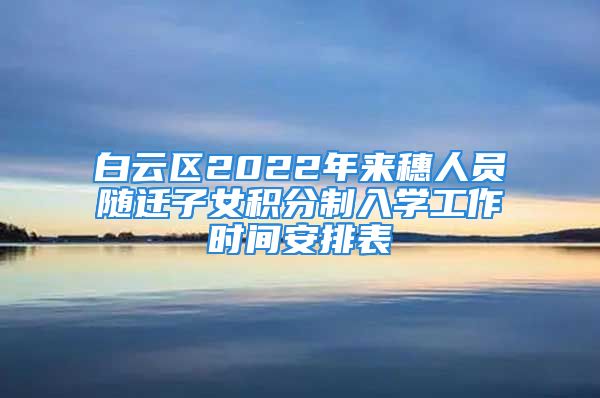 白云區(qū)2022年來(lái)穗人員隨遷子女積分制入學(xué)工作時(shí)間安排表