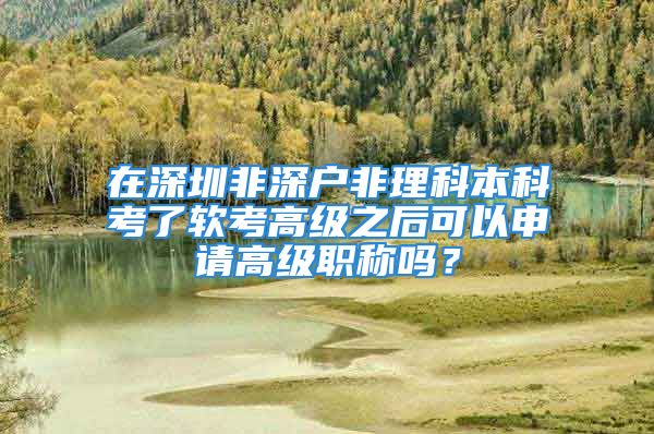 在深圳非深戶非理科本科考了軟考高級之后可以申請高級職稱嗎？