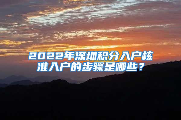 2022年深圳積分入戶核準(zhǔn)入戶的步驟是哪些？