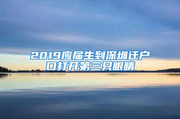 2019應(yīng)屆生到深圳遷戶口打開第三只眼睛