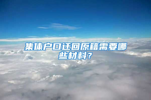 集體戶口遷回原籍需要哪些材料？