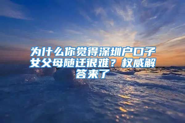 為什么你覺得深圳戶口子女父母隨遷很難？權(quán)威解答來了