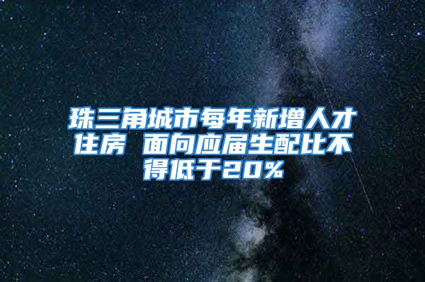 珠三角城市每年新增人才住房 面向應(yīng)屆生配比不得低于20%