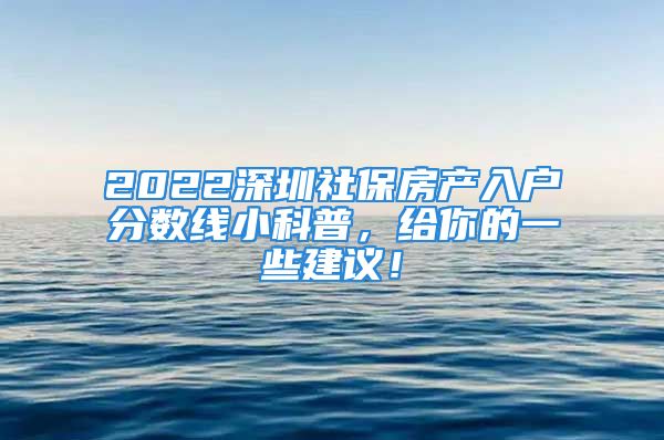 2022深圳社保房產(chǎn)入戶分?jǐn)?shù)線小科普，給你的一些建議！