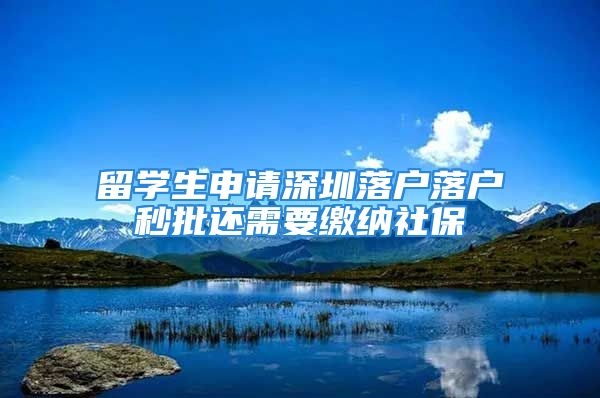 留學生申請深圳落戶落戶秒批還需要繳納社保