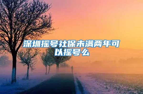 深圳搖號社保未滿兩年可以搖號么