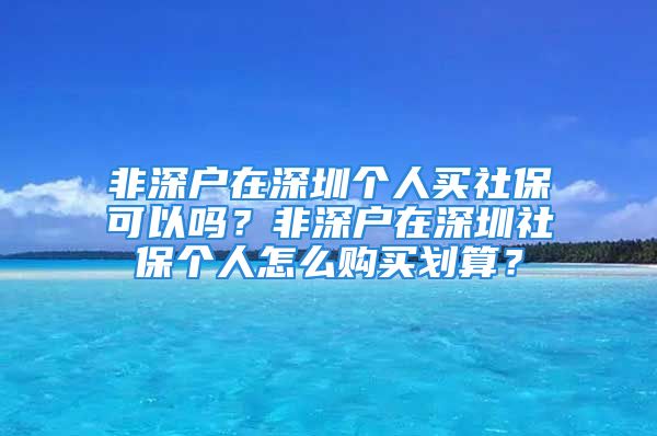 非深戶在深圳個人買社?？梢詥幔糠巧顟粼谏钲谏绫€人怎么購買劃算？