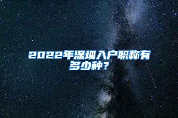 2022年深圳入戶職稱有多少種？