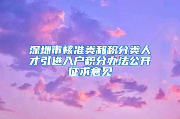 深圳市核準類和積分類人才引進入戶積分辦法公開征求意見