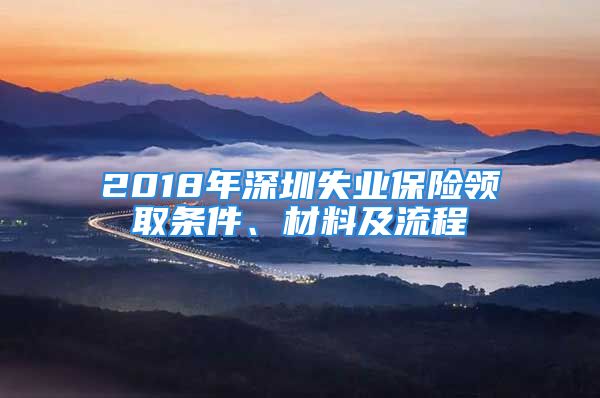 2018年深圳失業(yè)保險領(lǐng)取條件、材料及流程