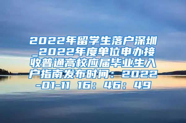 2022年留學(xué)生落戶深圳_2022年度單位申辦接收普通高校應(yīng)屆畢業(yè)生入戶指南發(fā)布時(shí)間：2022-01-11 16：46：49