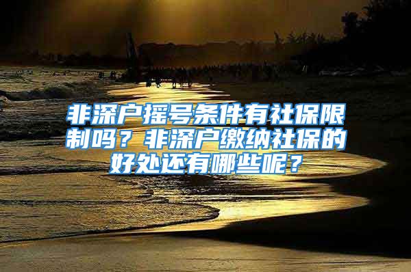 非深戶搖號(hào)條件有社保限制嗎？非深戶繳納社保的好處還有哪些呢？