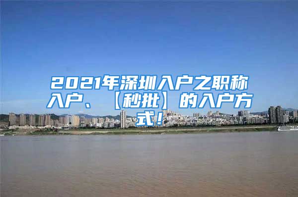 2021年深圳入戶之職稱入戶、【秒批】的入戶方式！