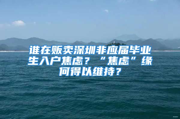 誰(shuí)在販賣(mài)深圳非應(yīng)屆畢業(yè)生入戶焦慮？“焦慮”緣何得以維持？