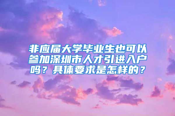 非應屆大學畢業(yè)生也可以參加深圳市人才引進入戶嗎？具體要求是怎樣的？