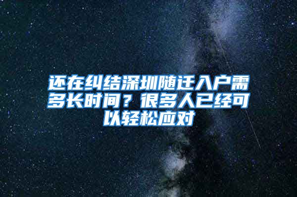 還在糾結(jié)深圳隨遷入戶需多長(zhǎng)時(shí)間？很多人已經(jīng)可以輕松應(yīng)對(duì)