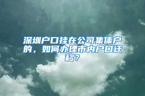 深圳戶口掛在公司集體戶的，如何辦理市內(nèi)戶口遷移？