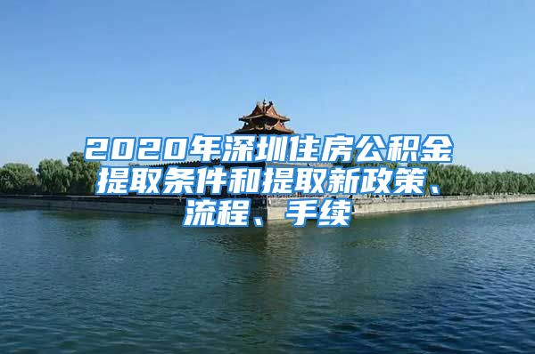 2020年深圳住房公積金提取條件和提取新政策、流程、手續(xù)