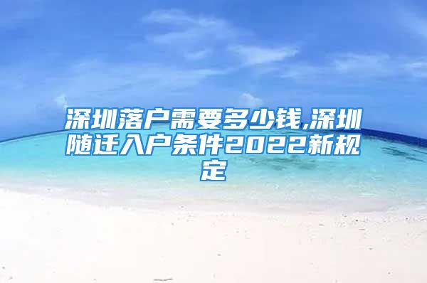 深圳落戶需要多少錢,深圳隨遷入戶條件2022新規(guī)定