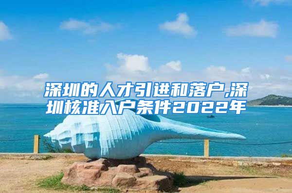 深圳的人才引進和落戶,深圳核準入戶條件2022年