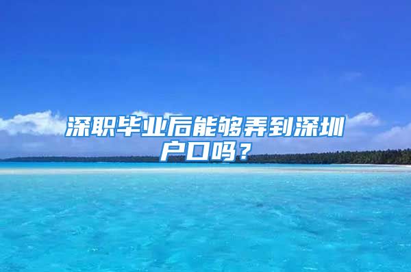 深職畢業(yè)后能夠弄到深圳戶口嗎？