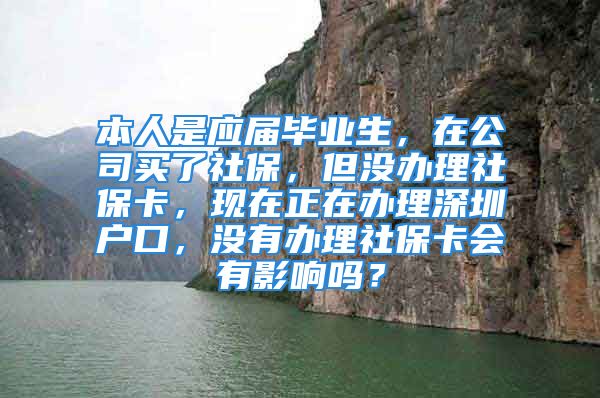 本人是應屆畢業(yè)生，在公司買了社保，但沒辦理社?？?，現在正在辦理深圳戶口，沒有辦理社?？〞杏绊憜?？