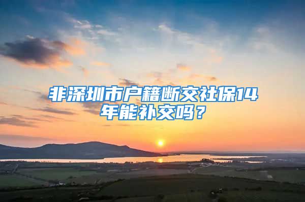 非深圳市戶籍?dāng)嘟簧绫?4年能補交嗎？