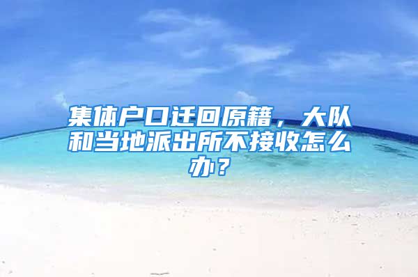 集體戶口遷回原籍，大隊和當?shù)嘏沙鏊唤邮赵趺崔k？