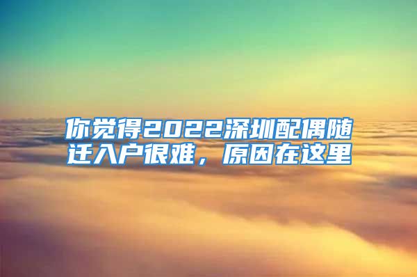 你覺得2022深圳配偶隨遷入戶很難，原因在這里