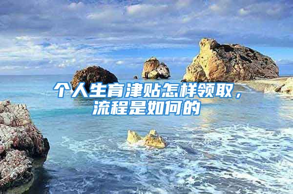 個(gè)人生育津貼怎樣領(lǐng)取，流程是如何的