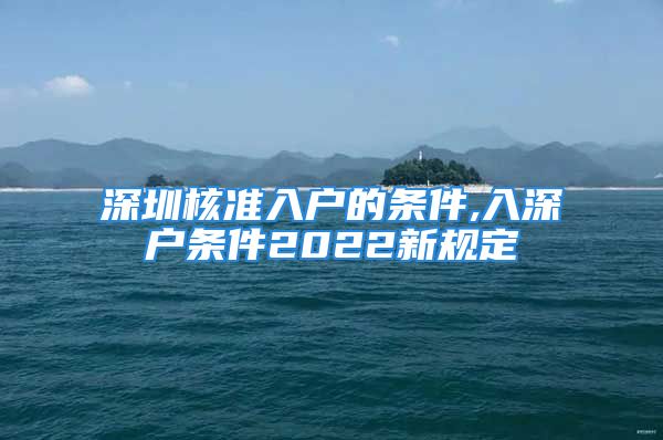 深圳核準(zhǔn)入戶的條件,入深戶條件2022新規(guī)定