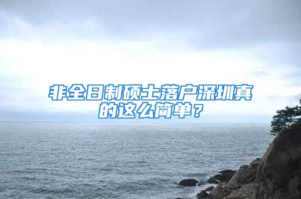 非全日制碩士落戶深圳真的這么簡單？